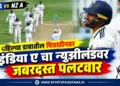 IND A vs NZ A : पहिल्या डावातील पिछाडीनंतर इंडिया ए चा न्यूझीलंडवर जबरदस्त पलटवार