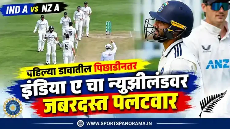 IND A vs NZ A : पहिल्या डावातील पिछाडीनंतर इंडिया ए चा न्यूझीलंडवर जबरदस्त पलटवार