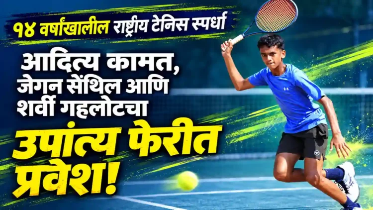 १४ वर्षांखालील राष्ट्रीय टेनिस स्पर्धा: आदित्य कामत, जेगन सेंथिल आणि शर्वी गहलोटचा उपांत्य फेरीत प्रवेश