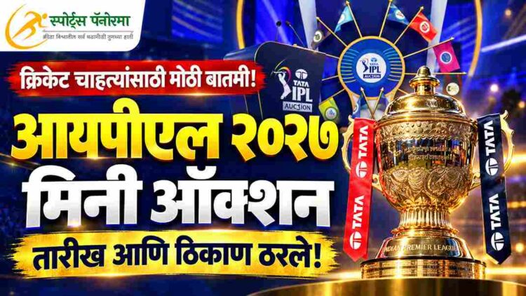 क्रिकेट चाहत्यांसाठी मोठी बातमी! आयपीएल २०२७ च्या मिनी ऑक्शनची तारीख आणि ठिकाण ठरले