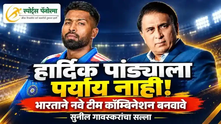 हार्दिक पांड्याला पर्याय नाही, भारताने नवीन टीम कॉम्बिनेशन बनवावे: सुनील गावस्कर